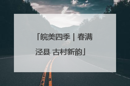 皖美四季｜春满泾县 古村新韵