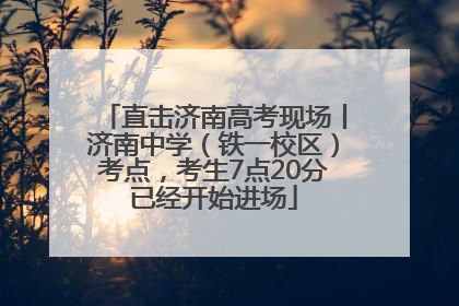直击济南高考现场丨济南中学（铁一校区）考点，考生7点20分已经开始进场