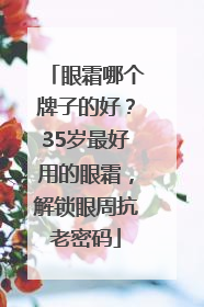 眼霜哪个牌子的好？35岁最好用的眼霜，解锁眼周抗老密码