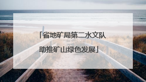 省地矿局第二水文队助推矿山绿色发展