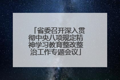 省委召开深入贯彻中央八项规定精神学习教育整改整治工作专题会议
