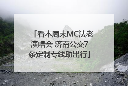 看本周末MC法老演唱会 济南公交7条定制专线助出行
