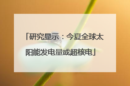 研究显示：今夏全球太阳能发电量或超核电