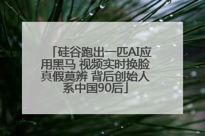 硅谷跑出一匹AI应用黑马 视频实时换脸真假莫辨 背后创始人系中国90后
