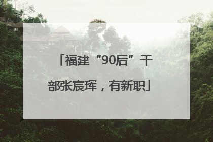 福建“90后”干部张宸珲，有新职