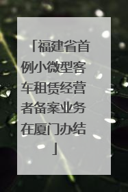 福建省首例小微型客车租赁经营者备案业务在厦门办结