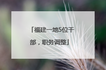 福建一地5位干部，职务调整