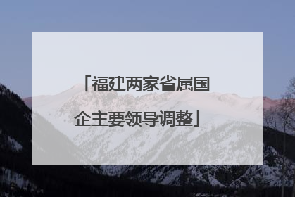 福建两家省属国企主要领导调整