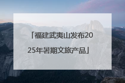 福建武夷山发布2025年暑期文旅产品