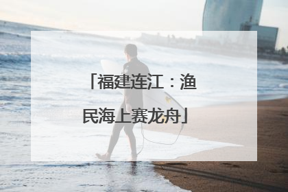福建连江：渔民海上赛龙舟
