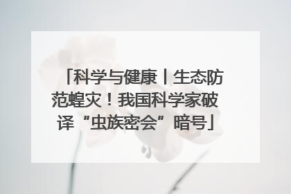 科学与健康丨生态防范蝗灾！我国科学家破译“虫族密会”暗号