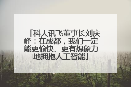 科大讯飞董事长刘庆峰：在成都，我们一定能更愉快、更有想象力地拥抱人工智能
