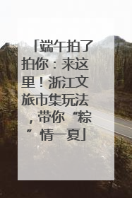 端午拍了拍你：来这里！浙江文旅市集玩法，带你“粽”情一夏