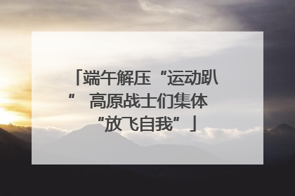 端午解压“运动趴” 高原战士们集体“放飞自我”