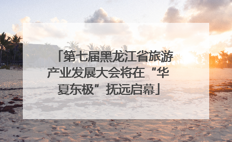 第七届黑龙江省旅游产业发展大会将在“华夏东极”抚远启幕