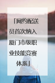网约配送员首次纳入厦门市级职业技能竞赛体系