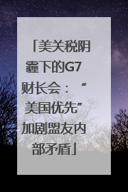 美关税阴霾下的G7财长会：“美国优先”加剧盟友内部矛盾