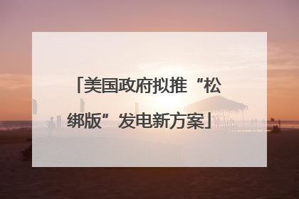 美国政府拟推“松绑版”发电新方案