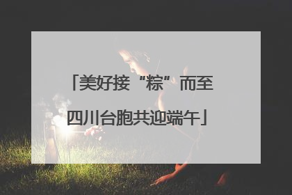 美好接“粽”而至 四川台胞共迎端午