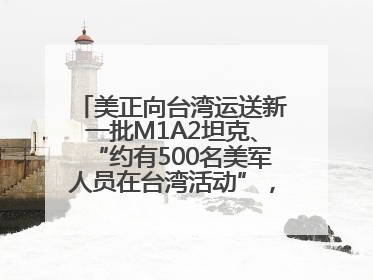 美正向台湾运送新一批M1A2坦克、“约有500名美军人员在台湾活动”，国防部回应