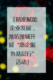 精准赋能企业发展，潍坊潍城开展“惠企服务基层行”活动