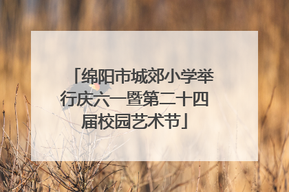 绵阳市城郊小学举行庆六一暨第二十四届校园艺术节