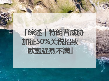 综述｜特朗普威胁加征50%关税招致欧盟强烈不满