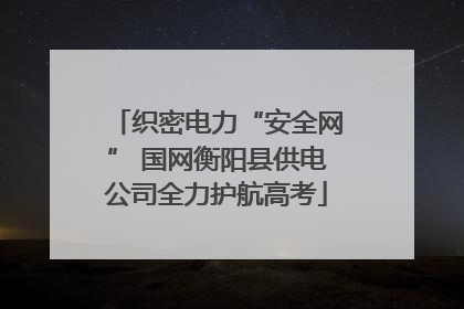 织密电力“安全网” 国网衡阳县供电公司全力护航高考