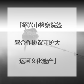绍兴市检察院签署合作协议守护大运河文化遗产