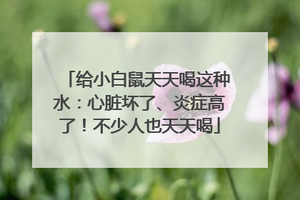 给小白鼠天天喝这种水：心脏坏了、炎症高了！不少人也天天喝