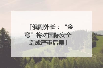 俄副外长：“金穹”将对国际安全造成严重后果