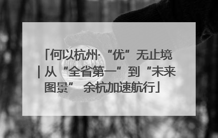 何以杭州·“优”无止境｜从“全省第一”到“未来图景” 余杭加速航行