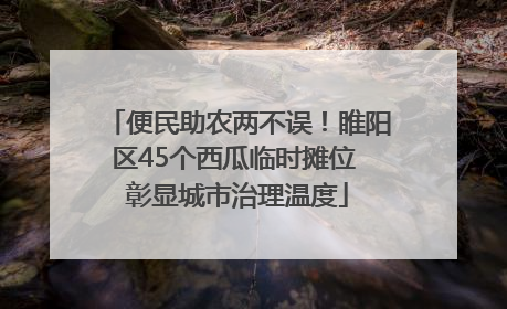 便民助农两不误！睢阳区45个西瓜临时摊位 彰显城市治理温度