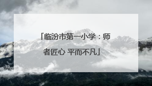 临汾市第一小学：师者匠心 平而不凡