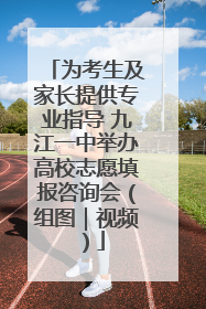 为考生及家长提供专业指导 九江一中举办高校志愿填报咨询会（组图｜视频）