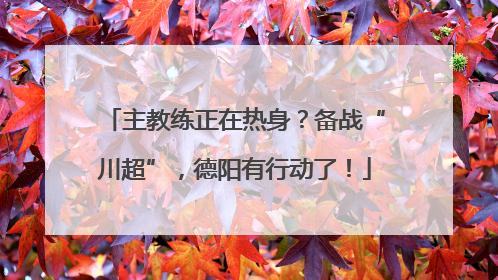 主教练正在热身？备战“川超”，德阳有行动了！