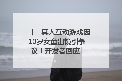 一真人互动游戏因10岁女童出镜引争议！开发者回应