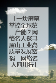 一块屏幕掌控全球第一产能？网络名人探寻眉山工业高质量发展密码｜网络名人四川行