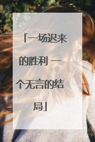 一场迟来的胜利 一个无言的结局