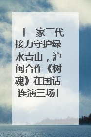 一家三代接力守护绿水青山,沪闽合作《树魂》在国话连演三场