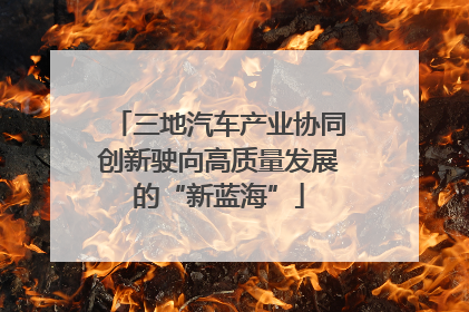三地汽车产业协同创新驶向高质量发展的“新蓝海”