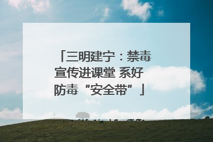 三明建宁：禁毒宣传进课堂 系好防毒“安全带”