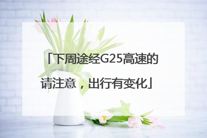下周途经G25高速的请注意，出行有变化