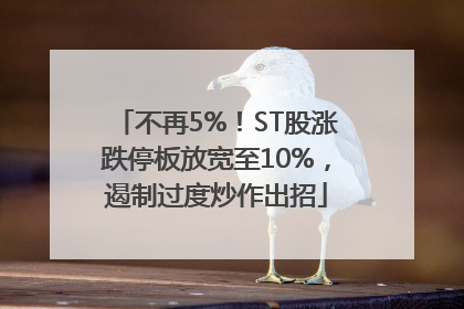 不再5%！ST股涨跌停板放宽至10%，遏制过度炒作出招