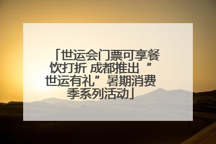 世运会门票可享餐饮打折 成都推出“世运有礼”暑期消费季系列活动
