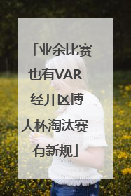业余比赛也有VAR 经开区博大杯淘汰赛有新规