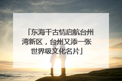 东海千古情启航台州湾新区，台州又添一张世界级文化名片