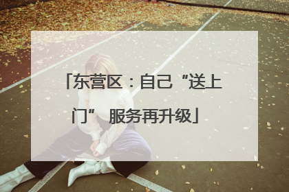 东营区：自己“送上门” 服务再升级