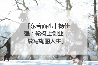 东营面孔｜杨仕强：轮椅上创业，续写绚丽人生