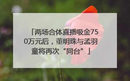 两场合体直播吸金750万元后，董明珠与孟羽童将再次“同台”
